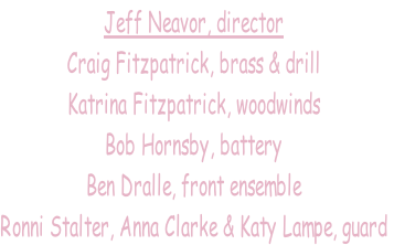 Jeff Neavor, director
Craig Fitzpatrick, brass & drill
Katrina Fitzpatrick, woodwinds 
Bob Hornsby, battery
Ben Dralle, front ensemble
Ronni Stalter, Anna Clarke & Katy Lampe, guard